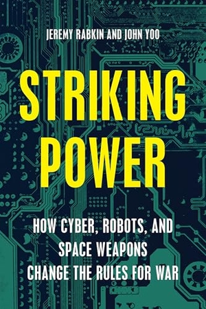 Rabkin, Jeremy / John Yoo. Striking Power - How Cyber, Robots, and Space Weapons Change the Rules for War. Encounter Books, 2017.