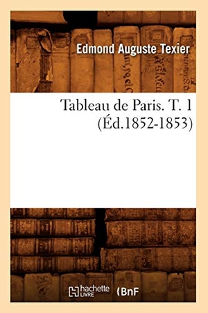 Texier, Edmond Auguste. Tableau de Paris. T. 1 (Éd.1852-1853). Hachette Livre, 2018.