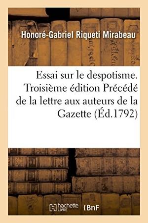 Mirabeau-H. Essai Sur Le Despotisme . Troisième Édition Précédé de la Lettre Aux Auteurs de la Gazette - Littéraire, Et Suivi de l'Avis Aux Hessois, Et de la Réponse Aux Conseils de la Raison. Hachette Livre, 2018.