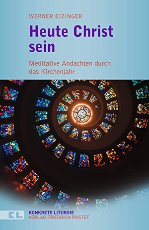 Eizinger, Werner. Heute Christ sein - Meditative Andachten durch das Kirchenjahr. Pustet, Friedrich GmbH, 2020.
