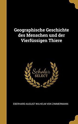 Zimmermann, Eberhard August Wilhelm Von. Geographische Geschichte Des Menschen Und Der Vierfüssigen Thiere. Creative Media Partners, LLC, 2018.