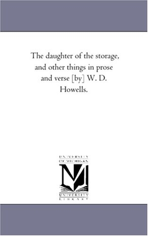 Howells, William Dean. The Daughter of the Storage, and Other Things in Prose and Verse [By] W. D. Howells.. Regents of Univ of Mi, Scholarly Publishing Office, 2006.