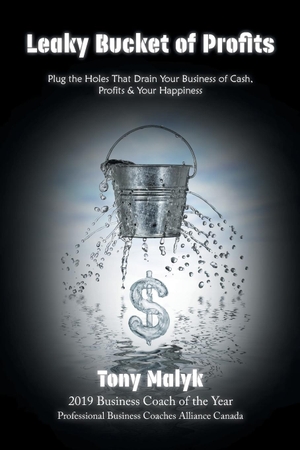 Malyk, Tony. Leaky Bucket of Profits - Plug the Holes That Drain Your Business of Cash, Profits & Your Happiness. Tellwell Talent, 2019.