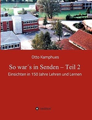 Kamphues, Otto. So war´s in Senden ¿ Teil 2 - Einsichten in 150 Jahre Lehren und Lernen. tredition, 2018.