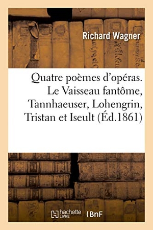 Wagner-R. Quatre poèmes d'opéras. Le Vaisseau fantôme, Tannhaeuser, Lohengrin, Tristan et Iseult. Hachette Livre, 2019.