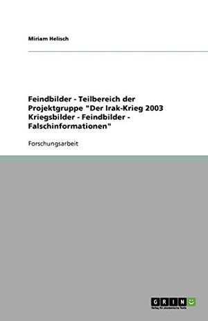Helisch, Miriam. Feindbilder - Teilbereich der Projektgruppe "Der Irak-Krieg 2003   Kriegsbilder - Feindbilder - Falschinformationen". GRIN Verlag, 2007.