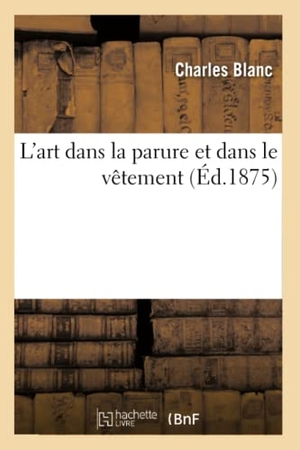 Blanc, Charles. L'art dans la parure et dans le vêtement. Hachette Livre, 2022.