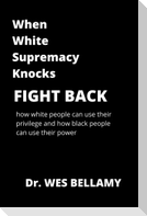 When White Supremacy Knocks, Fight Back! How White People Can Use Their Privilege and How Black People Can Use Their Power.