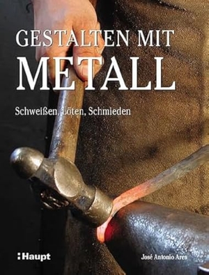 Ares, José Antonio. Gestalten mit Metall - Schweißen, Löten, Schmieden. Haupt Verlag AG, 2014.