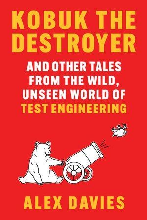 Davies, Alex. Kobuk the Destroyer - And Other Tales from the Wild, Unseen World of Test Engineering. W. W. Norton & Company, 2026.