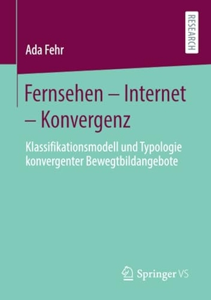 Fehr, Ada. Fernsehen ¿ Internet ¿ Konvergenz - Klassifikationsmodell und Typologie konvergenter Bewegtbildangebote. Springer Fachmedien Wiesbaden, 2020.