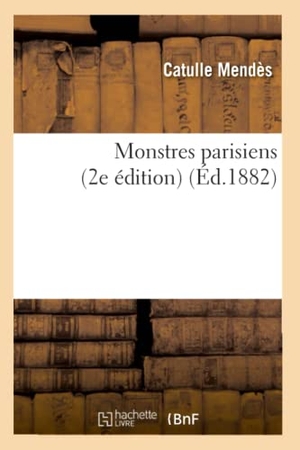 Mendès, Catulle. Monstres parisiens (2e édition) (Éd.1882). Hachette Livre, 2022.