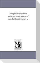 The Philosophy of the Active and Moral Powers of Man. by Dugald Stewart ...