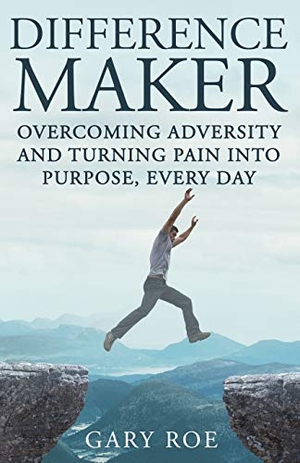 Roe, Gary. Difference Maker - Overcoming Adversity and Turning Pain into Purpose, Every Day (Adult Edition). Gary Roe, 2019.