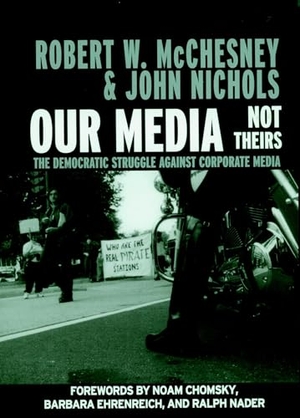McChesney, Robert W / John Nichols. Our Media, Not Theirs - The Democratic Struggle Against Corporate Media. Seven Stories Press, 2002.