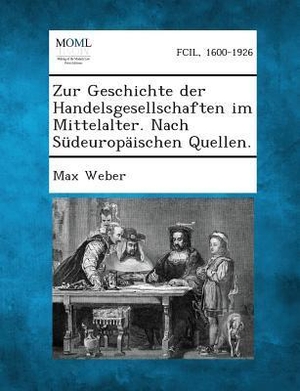 Weber, Max. Zur Geschichte Der Handelsgesellschaften Im Mittelalter. Nach Sudeuropaischen Quellen.. BiblioLife, 2013.
