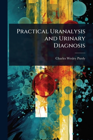 Purdy, Charles Wesley. Practical Uranalysis and Urinary Diagnosis. Creative Media Partners, LLC, 2025.