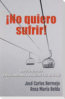¡No quiero sufrir! : sobre la eutanasia y otras cuestiones bioéticas del final de la vida