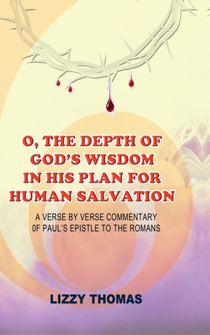 Lizzy Thomas. O, THE DEPTH OF GOD'S WISDOM IN HIS PLAN FOR HUMAN SALVATION! - A verse-by-verse Commentary on Paul's Epistle to the Romans. Notion Press Media Pvt. Ltd, 2025.