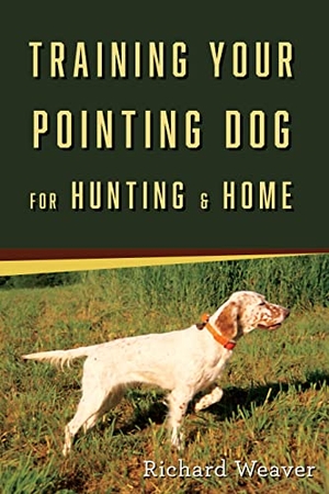 Weaver, Richard. Training Your Pointing Dog for Hunting & Home. Globe Pequot Publishing Group Inc, 2019.