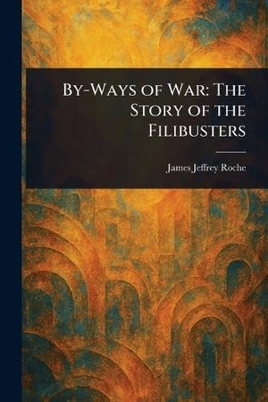Roche, James Jeffrey. By-Ways of War - The Story of the Filibusters. Creative Media Partners, LLC, 2025.