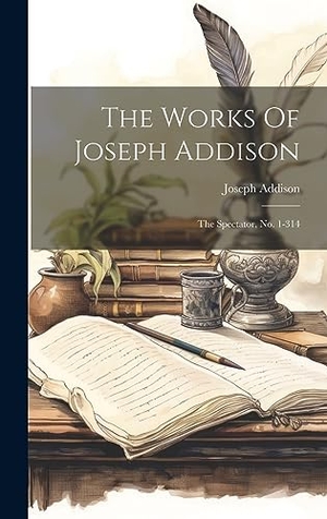Addison, Joseph. The Works Of Joseph Addison - The Spectator, No. 1-314. Tradd Street Press, 2023.