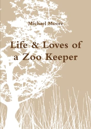 Moore, Michael. Life & Loves of a Zoo Keeper. Lulu.com, 2010.