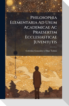 Philosophia Elementaria Ad Usum Academicae Ac Praesertim Ecclesiasticae Juventutis