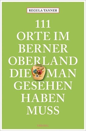 Tanner, Regula. 111 Orte im Berner Oberland, die man gesehen haben muss. Emons Verlag, 2024.