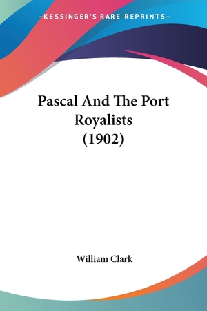 Clark, William. Pascal And The Port Royalists (1902). Kessinger Publishing, LLC, 2007.