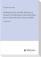 Hunting the Grisly and Other Sketches; An Account of the Big Game of the United States and its Chase with Horse, Hound, and Rifle