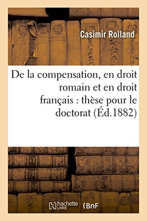 Rolland. de la Compensation, En Droit Romain Et En Droit Français: Thèse Pour Le Doctorat. Hachette Livre - BNF, 2016.