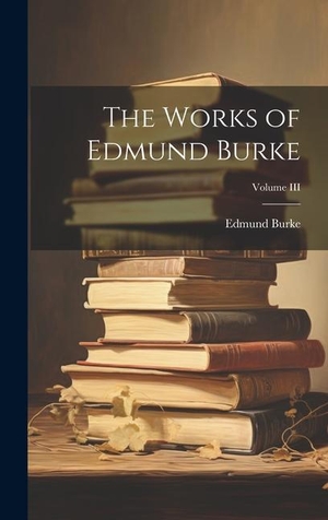 Burke, Edmund. The Works of Edmund Burke; Volume III. Creative Media Partners, LLC, 2023.