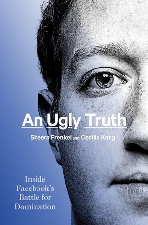Frenkel, Sheera / Cecilia Kang. An Ugly Truth - Inside Facebook's Battle for Domination. HarperCollins, 2021.
