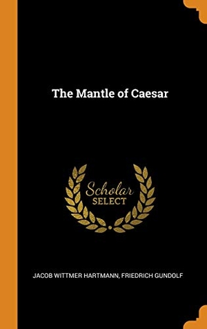 Hartmann, Jacob Wittmer / Friedrich Gundolf. The Mantle of Caesar. FRANKLIN CLASSICS TRADE PR, 2018.