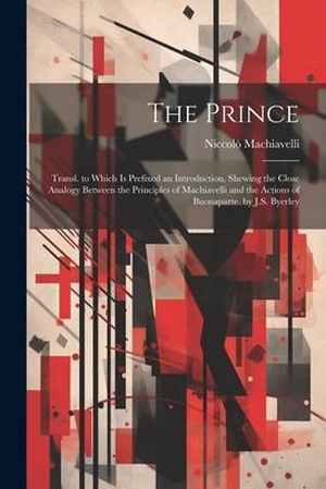 Machiavelli, Niccolò. The Prince: Transl. to Which Is Prefixed an Introduction, Shewing the Close Analogy Between the Principles of Machiavelli and the. LEGARE STREET PR, 2023.