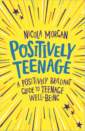 Morgan, Nicola. Positively Teenage - A positively brilliant guide to teenage well-being. Hachette Children's Group, 2018.