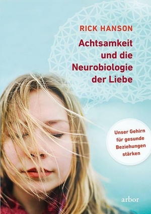 Hanson, Rick. Achtsamkeit und die Neurobiologie der Liebe - Unser Gehirn für gesunde Beziehungen stärken. Arbor Verlag, 2018.