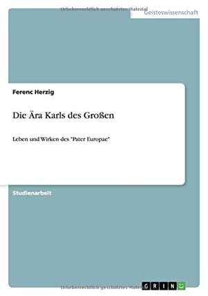 Herzig, Ferenc. Die Ära Karls des Großen - Leben und Wirken des "Pater Europae". GRIN Verlag, 2009.