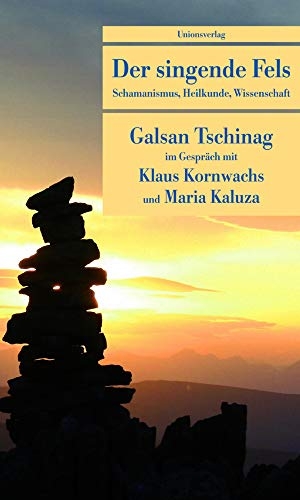Tschinag, Galsan / Kornwachs, Klaus et al. Der singende Fels - Schamanismus, Heilkunde, Wissenschaft. Galsan Tschinag im Gespräch mit Klaus Kornwachs und Maria Kaluza. Unionsverlag, 2010.