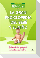 La gran enciclopedia del bebé y el niño : guía práctica y de fácil consulta para padres
