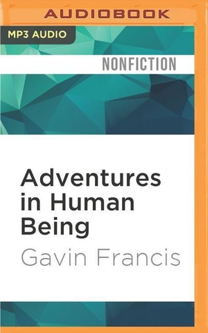 Francis, Gavin. Adventures in Human Being. Brilliance Audio, 2016.