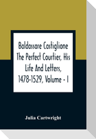 Baldassare Castiglione The Perfect Courtier, His Life And Letters, 1478-1529, Volume - I