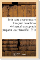 Petit traité de grammaire française ou notions élémentaires propres à préparer les enfans