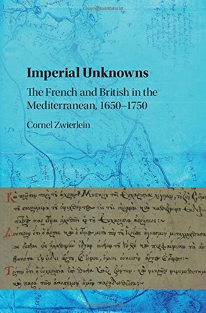 Zwierlein, Cornel. Imperial Unknowns - The French and British in the Mediterranean, 1650-1750. Cambridge University Press, 2016.