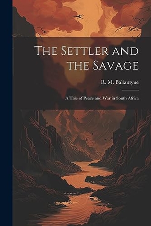 Ballantyne, R. M.. The Settler and the Savage: A Tale of Peace and war in South Africa. Creative Media Partners, LLC, 2023.