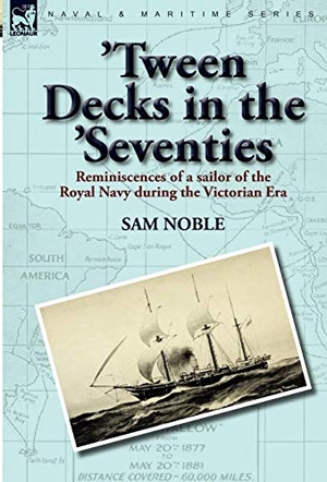 Noble, Sam. 'Tween Decks in the 'Seventies - Reminiscences of a sailor of the Royal Navy during the Victorian Era. Oakpast, 2010.