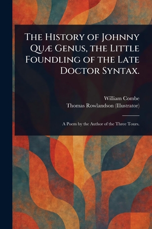 Combe, William / Thomas Rowlandson. The History of Johnny Quæ Genus, the Little Foundling of the Late Doctor Syntax.. Creative Media Partners, LLC, 2025.