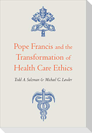 Pope Francis and the Transformation of Health Care Ethics