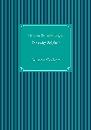 Steger, Heribert Benedikt. Die ewige Seligkeit - Religiöse Gedichte. Books on Demand, 2019.